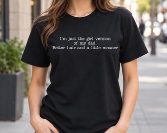 I'm Just The Girl Version Of My Dad Better Hair And A Little Meaner Humor Quote T-Shirt
