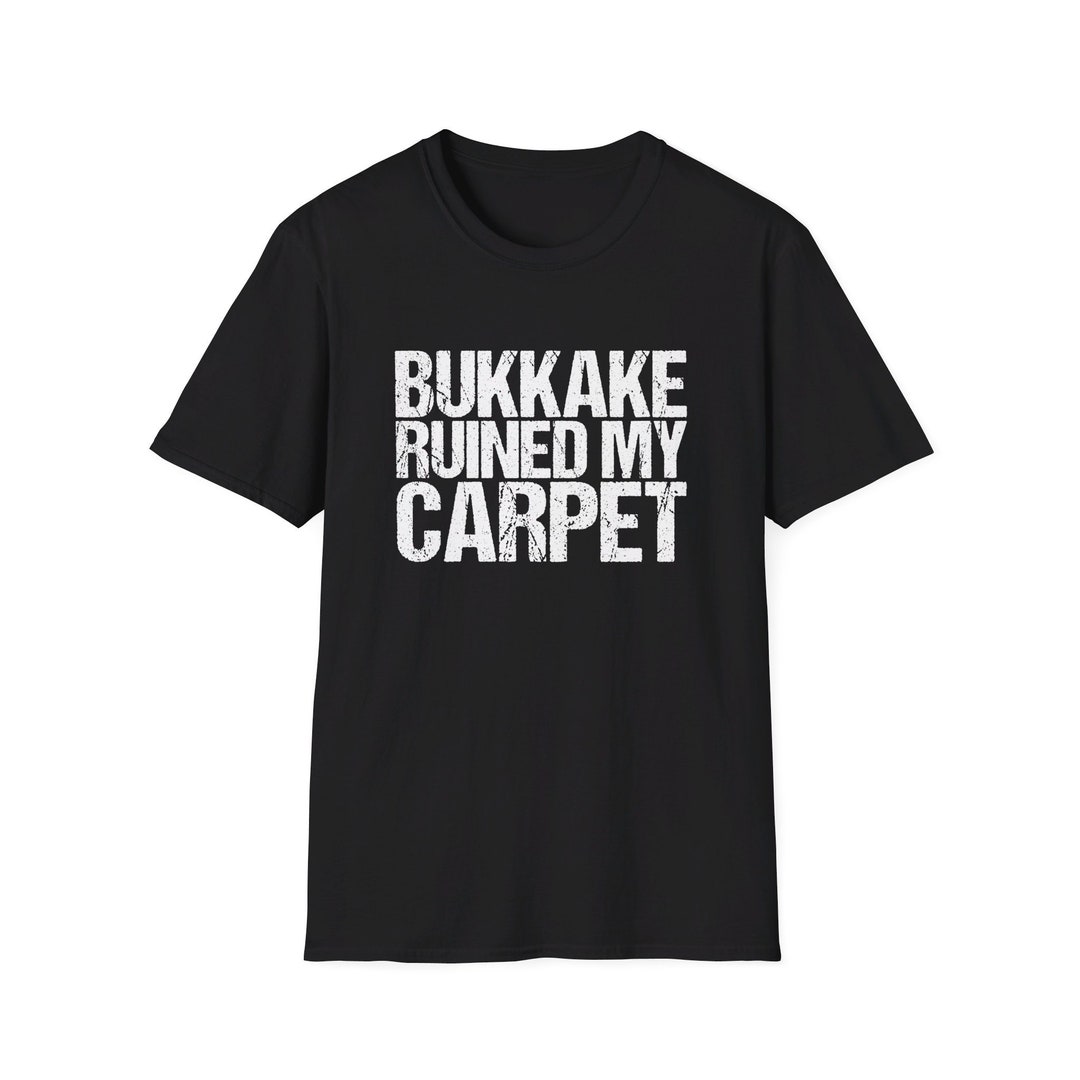 Bukkake Ruined My Carpet T-Shirt Bukkake Ruined My Carpet T-Shirt