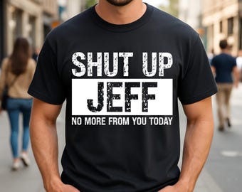 Unisex "Shut Up Jeff No More From You Today" T-Shirt: Funny Name Saying