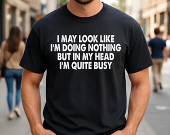I May Look Like I'm Doing Nothing But In My Head I'm Quite Busy Humor Sarcastic T-Shirt