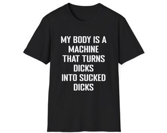 My Body Is A Machine That Turns Dicks Into Sucked Dicks T-Shirt