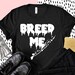 Funny Sex Saying On Shirt, Breed Me Shirt, Girlfriend Shirt, Lover Shirt, Valentine Unisex Shirt, Gift For Her, Dirty Joke Shirt, Sexy Shirt