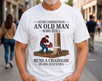 Never Underestimate an Old Man Who Still Runs a Chainsaw in His Seventies Funny Grandpa T-shirt