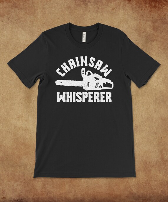 Chainsaw Whisperer Shirt Logger Tee Chainsaw Shirt Arborist Etsy