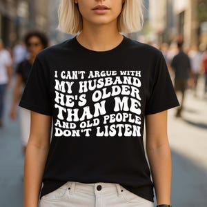 I Can&#39;t Argue With My Husband, He&#39;s Older Than Me And Old People Don&#39;t Listen Funny Wife Humor Quote T-Shirt