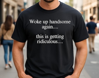 Woke Up Handsome Again This is Getting Ridiculous Funny Quote T-Shirt