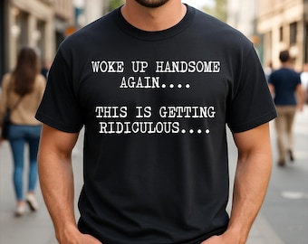 Woke Up Handsome Again This is Getting Ridiculous Attractive Guy T-Shirt