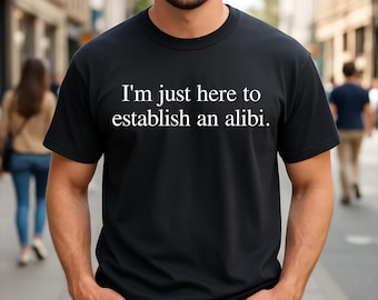 I'm just here to Establish an Alibi Funny Sarcasm T-Shirt