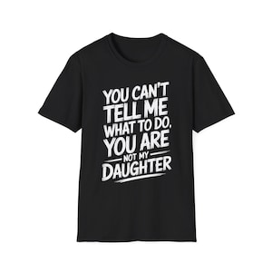 Hilarious Rebellious Spruch, Sie können mir nicht sagen, was ich tun soll, Sie sind nicht meine Tochter, sarkastischer Humor für Erwachsene und Jugendliche T-Shirt