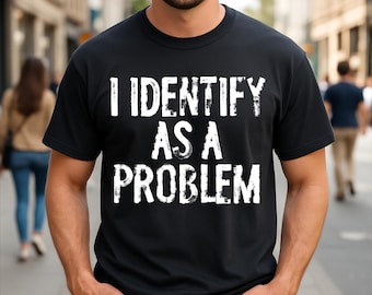 I Identify As A Problem Funny Sarcastic T-Shirt