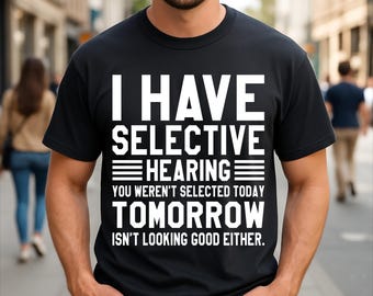 I Have Selective Hearing, Sorry You Weren't Selected Funny Sarcasm T-Shirt