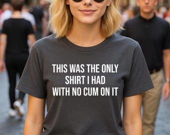 This Was The Only Shirt I Had With No Cum On It T-Shirt