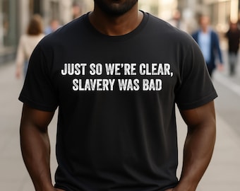 Unisex "Just So We're Clear Slavery Was Bad" T-Shirt: Quote Statement Social Justice Awareness