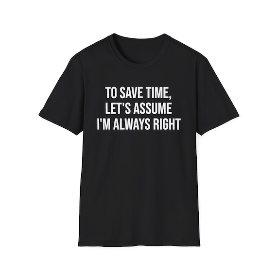 To Save Time Let's Assume I'm Always Right T-Shirt To Save Time Let's Assume I'm Always Right T-Shirt