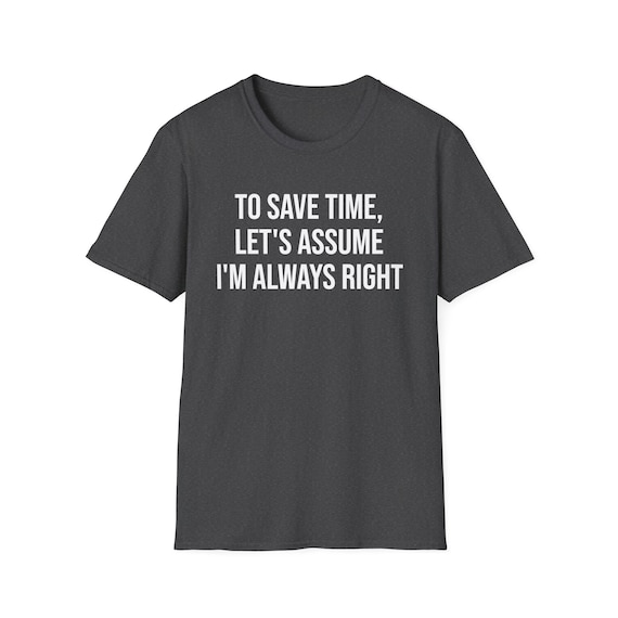 To Save Time Let's Assume I'm Always Right T-Shirt To Save Time Let's Assume I'm Always Right T-Shirt