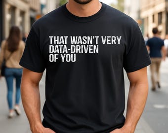 That Wasn't Very Data-Driven of You Witty Data Science Quote T-Shirt