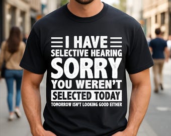 Tengo oído selectivo, lo siento, no fuiste seleccionado (Camiseta sarcástica)