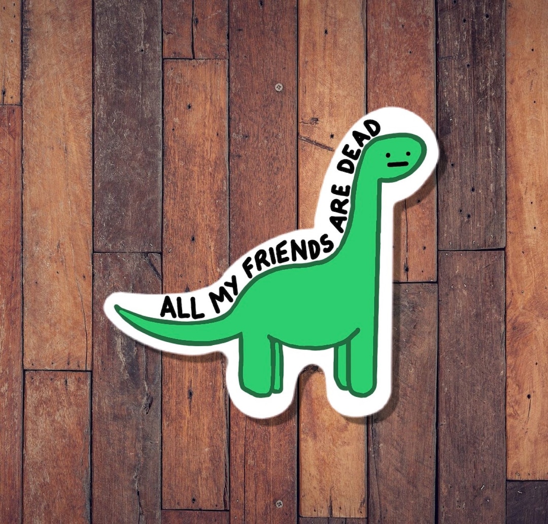 All My Friends Are Dead Dinosaur Vinyl Sticker, Funny Sticker, Horror