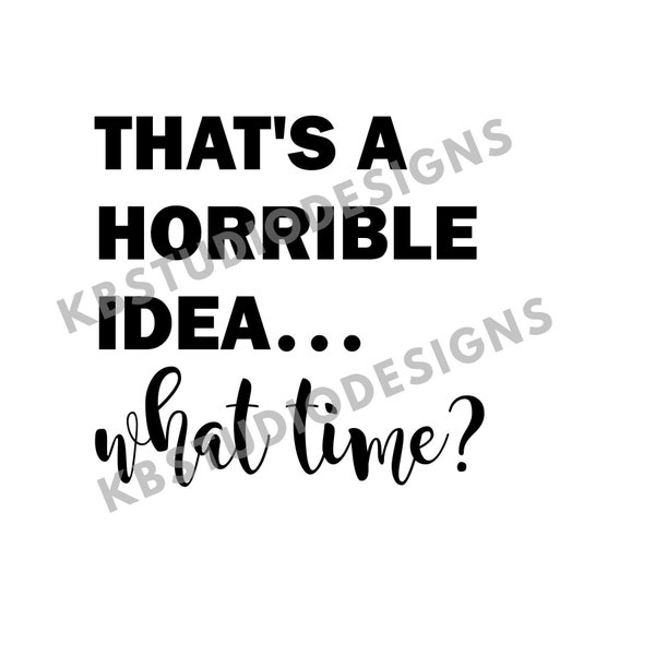 That's a horrible idea...what time? Svg Png Jpg | mom SVG | SVG for Cricut | Clipart for tshirts | Svg for Cricut | svg | Cricut | Funny svg