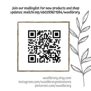 May include: A square QR code in a brown-edged frame, with text above and below. The text reads "Join our mailing list for new products and shop updates: mailchi.mp/eb0299671584/weelibrary" and "weelibrary.etsy.com instagram.com/weelibraryminiatures pinterest.com/weelibrary".