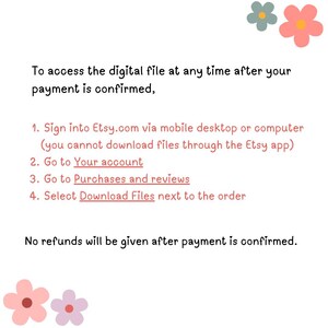 May include: Text instructions on how to access a digital file after purchase on Etsy.com. The instructions include signing into Etsy.com via mobile desktop or computer, going to your account, going to purchases and reviews, and selecting download files next to the order. The text also states that no refunds will be given after payment is confirmed.