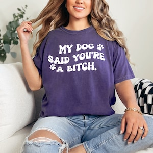 My Dog Said You're a Bitch Shirt, Dog Mom Shirt, Comfort Colors Dog, Fur Mom Shirt, Sarcastic Dog Shirt, Comfort Colors Shirt, Funny Dog