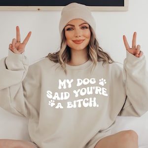 My Dog Said You're a Bitch Sweatshirt, Dog Mom Sweatshirt, Dog Mom Gift, Funny Dog Mom Shirt, Sarcastic Sweatshirt,  Sarcastic Crewneck