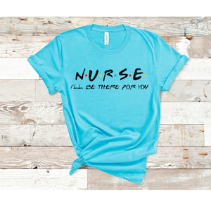 Friend Nurse Shirt, Nurse Shirt, Friend Nurse Tee Shirt, Nurse Gift, RN Shirt, LPN Shirt, Graduation Gift, I'll Be There For You