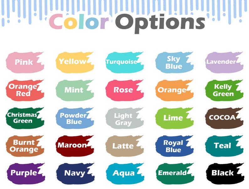 May include: Color options chart with 20 different color swatches. The colors include pink, yellow, turquoise, sky blue, lavender, orange red, mint, rose, orange, kelly green, christmas green, powder blue, light gray, lime, cocoa, burnt orange, maroon, latte, royal blue, teal, purple, navy, aqua, emerald, and black.