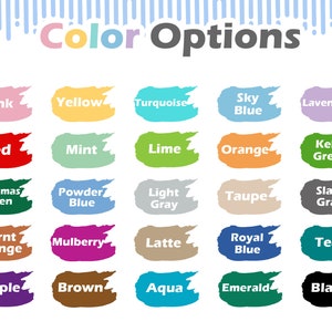 May include: Color options chart with 20 different color swatches. The colors include pink, yellow, turquoise, sky blue, lavender, red, mint, lime, orange, kelly green, Christmas green, powder blue, light gray, taupe, slate gray, burnt orange, mulberry, latte, royal blue, teal, purple, brown, aqua, emerald, and black.