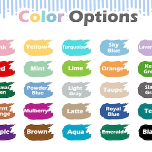 May include: Color options chart with 20 different color swatches. The colors include pink, yellow, turquoise, sky blue, lavender, red, mint, lime, orange, kelly green, Christmas green, powder blue, light gray, taupe, slate gray, burnt orange, mulberry, latte, royal blue, teal, purple, brown, aqua, emerald, and black.