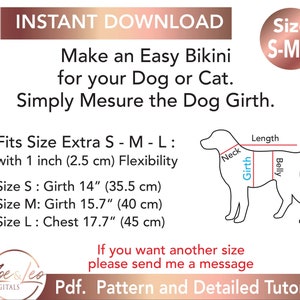 May include: A digital download pattern for a dog bikini. The pattern includes instructions for making a bikini for dogs in sizes small, medium, and large. The image shows a line drawing of a dog with measurements for the neck, girth, belly, and length. The text "Fits Size Extra S - M - L: with 1 inch (2.5 cm) Flexibility" is included. The text "Size S: Girth 14" (35.5 cm)" is included. The text "Size M: Girth 15.7" (40 cm)" is included. The text "Size L: Chest 17.7" (45 cm)" is included. The text "If you want another size please send me a message" is included. The text "Pdf. Pattern and Detailed Tutorial" is included.