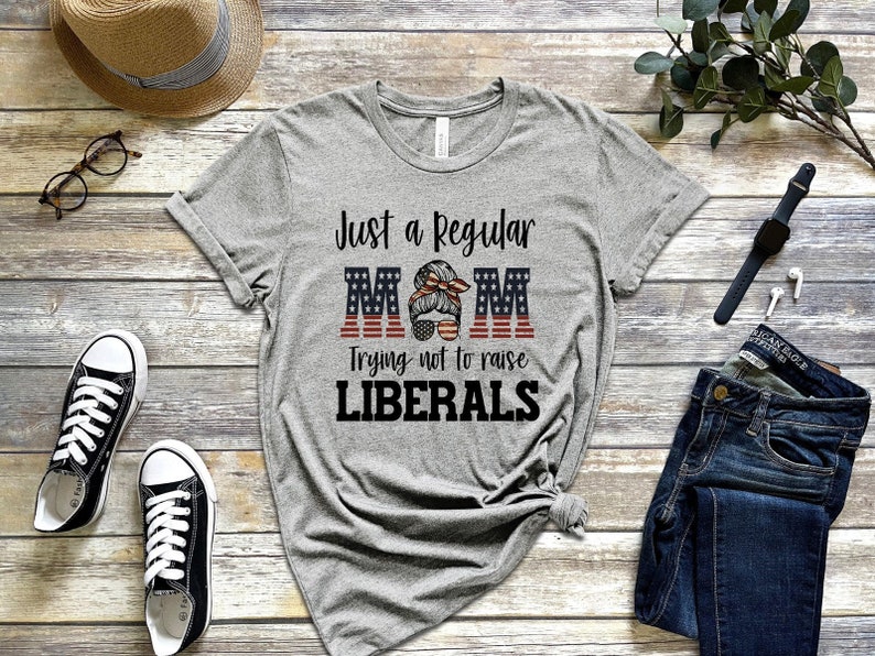 Just A Regular Mom Trying Not To Raise Liberals , 4 of July Shirt , Patriotic Mom Life Shirt, WAP Shirt 