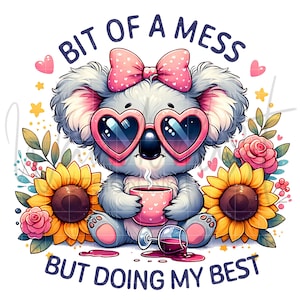 May include: A cartoon koala wearing pink sunglasses and a pink bow, holding a pink cup of coffee. The koala is surrounded by sunflowers and pink flowers. The text "Bit of a mess but doing my best" is written below the koala.