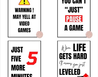 May include: Four printable signs with motivational quotes and graphics. The first sign says "Warning! May yell at video games". The second sign says "You can't "just" pause a game". The third sign says "Just five more minutes". The fourth sign says "When life gets hard it means you just leveled up".