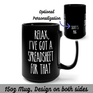 May include: Black 15oz mug with white text that reads "Relax, I've got a spreadsheet for that". The mug has a handle and the design is on both sides.