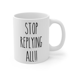 May include: White ceramic mug with a curved handle. The mug features the black text "STOP REPLYING ALL!!" in a bold, sans-serif font. The mug is designed for hot beverages and is suitable for home or office use.