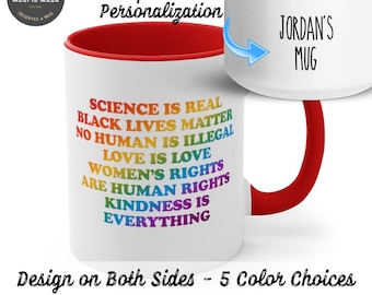 May include: White ceramic mug with a red rim and handle. The mug has a rainbow design with the text "Science is real, Black Lives Matter, No Human is Illegal, Love is Love, Women's Rights are Human Rights, Kindness is Everything". The mug also has the text "Jordan's Mug" on the other side. The text "Design on Both Sides - 5 Color Choices" is at the bottom of the image.