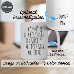 May include: White ceramic mug with a black design that reads "I cannot be held responsible for what my face does when you speak". The mug is shown on a wooden surface. The text "JORDAN'S MUG" is shown on the side of the mug. The text "Text Can Be Changed" is shown below the mug.