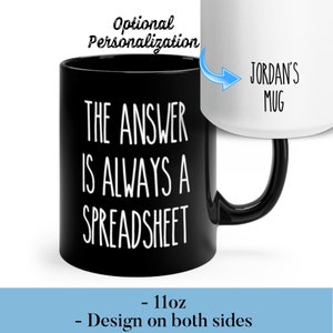 May include: Black ceramic coffee mug with white text that reads "THE ANSWER IS ALWAYS A SPREADSHEET". The mug is 11 ounces and has a design on both sides.