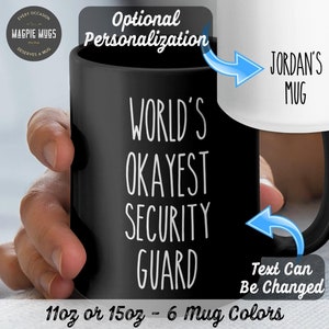 May include: Black coffee mug with white text that reads "World's Okayest Security Guard". The text can be personalized. The mug is available in 11 oz or 15 oz sizes and 6 colors.
