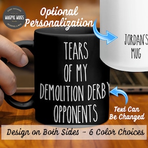 May include: Black and white coffee mug with the text "Tears of my demolition derby opponents". The mug is shown with a white mug that says "Jordan's Mug" on it. The text on the white mug can be changed.