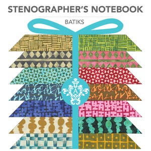 May include: A stack of fabric strips labeled STENOGRAPHER'S NOTEBOOK BATIKS, featuring various geometric and abstract patterns in colors including gold, black, teal, blue, green, pink, red, and orange, tied with a light blue ribbon graphic.