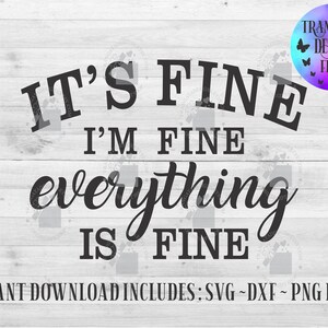 May include: A digital design with the phrase "IT'S FINE I'M FINE everything IS FINE" in black lettering on a white wood-grain background. A colorful circular logo with butterflies is in the upper right corner. The text "INSTANT DOWNLOAD INCLUDES: SVG ~ DXF ~ PNG FILES" is at the bottom.