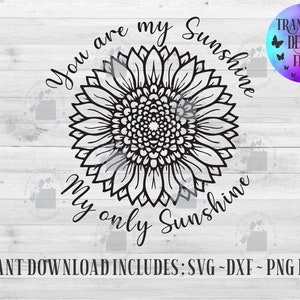 May include: Black and white sunflower design with the text "You are my sunshine, my only sunshine." The image includes the text "Instant download includes: SVG ~ DXF ~ PNG files."