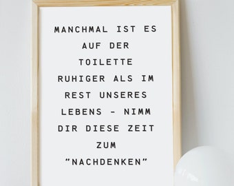 May include: A framed print with a white background and black text that reads "Manchmal ist es auf der Toilette ruhiger als im Rest unseres Lebens - Nimm dir diese Zeit zum "Nachdenken""
