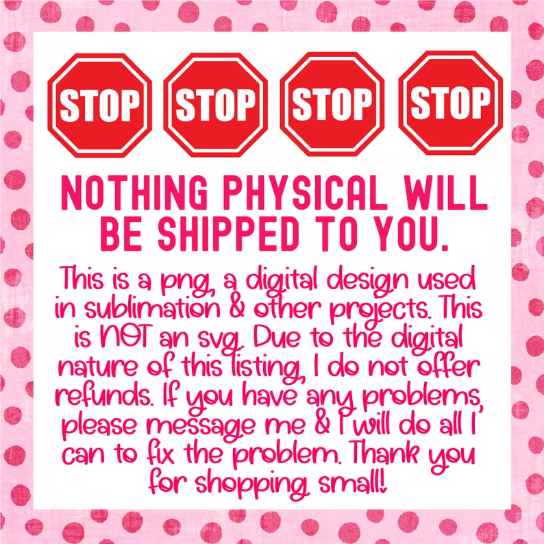 May include: A digital design with four red stop signs and the text "NOTHING PHYSICAL WILL BE SHIPPED TO YOU."  This is a png file, not an svg, and is intended for use in sublimation and other projects. The text also states that refunds are not offered due to the digital nature of the listing.