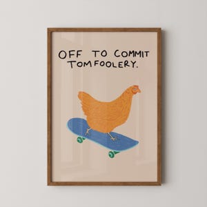 May include: A framed print featuring a cartoon chicken on a blue skateboard. The chicken is orange and the skateboard has green wheels. The text at the top reads, "OFF TO COMMIT TOMFOOLERY."