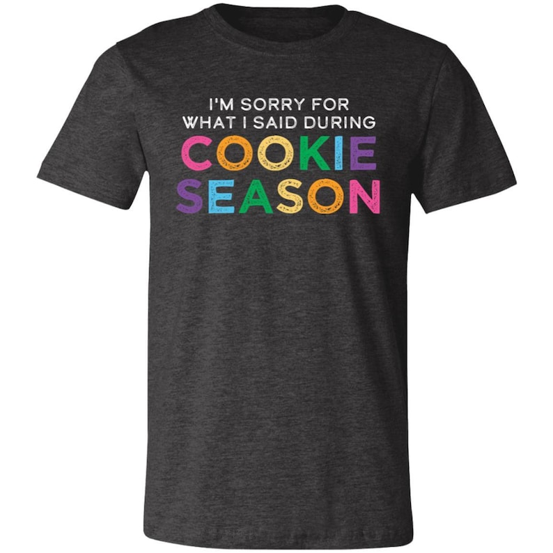 May include: Dark heather grey t-shirt with the text "I'm sorry for what I said during cookie season" in colorful letters.