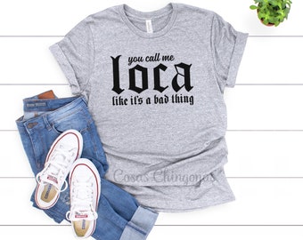 Loca Shirt, You Call Me Loca Like It's a Bad Thing, Funny Loca Top, Loca Women's Unisex Fit Tee, Grey Loca T-Shirt S M L XL 2XL